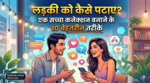 लड़की को कैसे पटाए? एक सच्चा कनेक्शन बनाने के 10 बेहतरीन तरीके